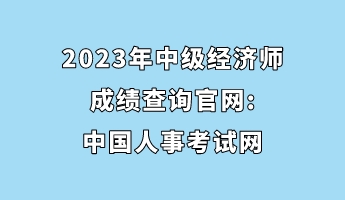 2023年中級經(jīng)濟(jì)師成績查詢官網(wǎng)_中國人事考試網(wǎng)