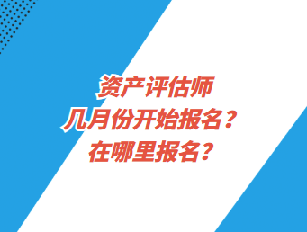 資產(chǎn)評估師幾月份開始報名？在哪里報名？