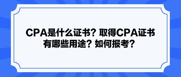 CPA是什么證書？取得CPA證書有哪些用途？如何報考？