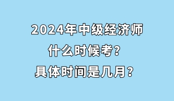 2024年中級(jí)經(jīng)濟(jì)師什么時(shí)候考？具體時(shí)間是幾月？