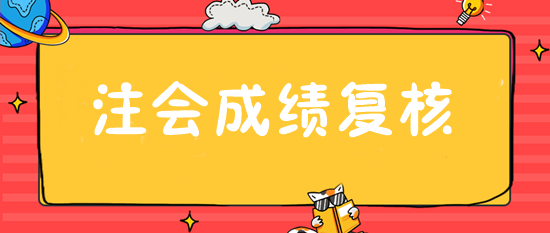 注會成績復(fù)核入口28日開通 抓緊申請！或可博一搏！