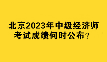 北京2023年中級(jí)經(jīng)濟(jì)師考試成績何時(shí)公布？