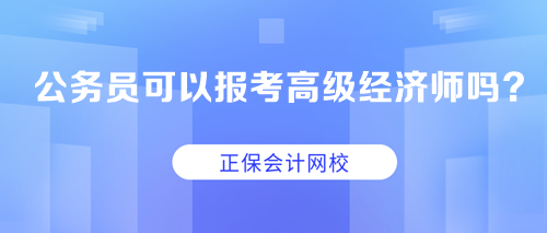 公務(wù)員可以考高級經(jīng)濟(jì)師嗎？