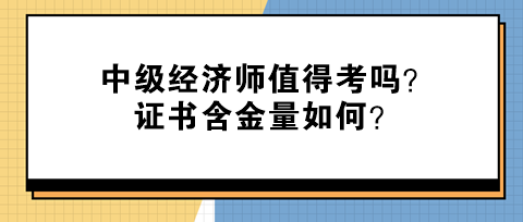 中級(jí)經(jīng)濟(jì)師值得考嗎？證書(shū)含金量如何？