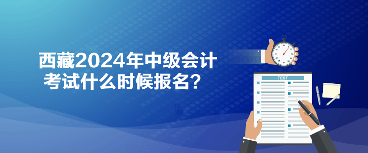 西藏2024年中級會計考試什么時候報名？