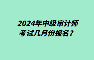 2024年中級審計師幾月份報名？