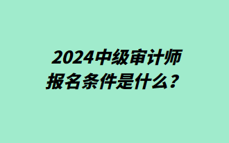 2024中級審計(jì)師報(bào)名條件是什么？