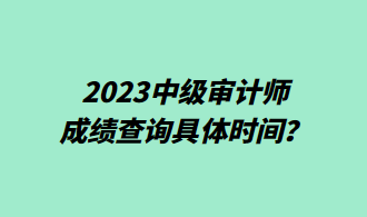 2023中級(jí)審計(jì)師成績(jī)查詢具體時(shí)間？