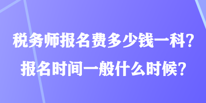 稅務(wù)師報(bào)名費(fèi)多少錢一科？報(bào)名時(shí)間一般什么時(shí)候？