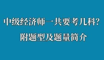 中級經(jīng)濟(jì)師一共要考幾科？附題型及題量簡介