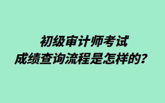 初級審計師考試成績查詢流程是怎樣的？