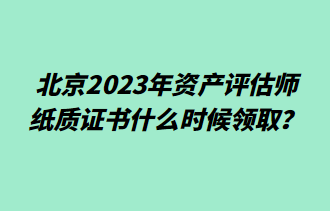 北京2023年資產(chǎn)評(píng)估師紙質(zhì)證書什么時(shí)候領(lǐng)取