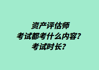 資產(chǎn)評(píng)估師考試都考什么內(nèi)容？考試時(shí)長(zhǎng)？