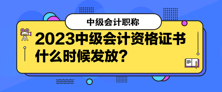 2023中級(jí)會(huì)計(jì)資格證書什么時(shí)候發(fā)放？