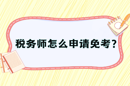 稅務(wù)師怎么申請(qǐng)免考？