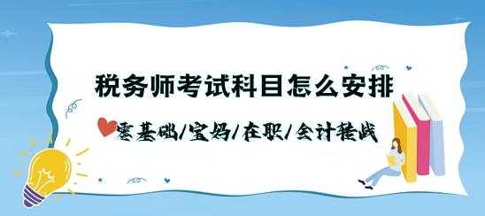 稅務(wù)師考試科目怎么安排？零基礎(chǔ)/寶媽/在職/會計轉(zhuǎn)戰(zhàn)