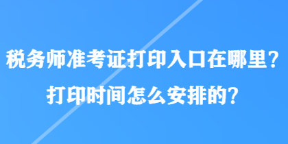 稅務(wù)師準(zhǔn)考證打印入口在哪里？打印時(shí)間怎么安排的？