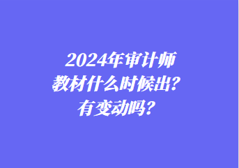 2024年審計(jì)師教材什么時(shí)候出？有變動(dòng)嗎？