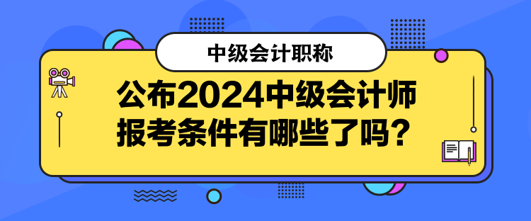 公布2024中級會(huì)計(jì)師報(bào)考條件有哪些了嗎？