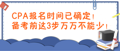 CPA報(bào)名時(shí)間已確定！備考前這3步萬(wàn)萬(wàn)不能少！