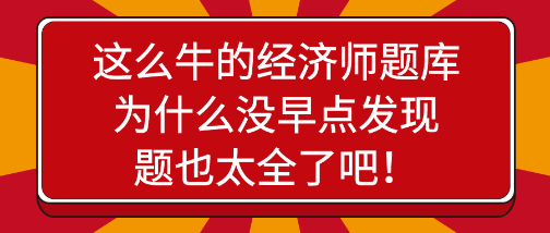 驚艷！這么牛的經(jīng)濟(jì)師題庫(kù)為什么沒(méi)早點(diǎn)發(fā)現(xiàn)，題也太全了吧！