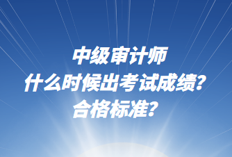 中級(jí)審計(jì)師什么時(shí)候出考試成績？合格標(biāo)準(zhǔn)？