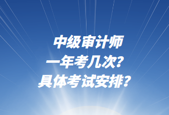 中級(jí)審計(jì)師一年考幾次？具體考試安排？