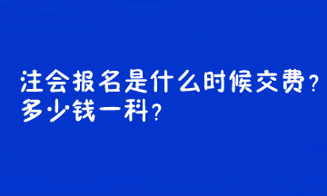 注會報名是什么時候交費？多少錢一科？