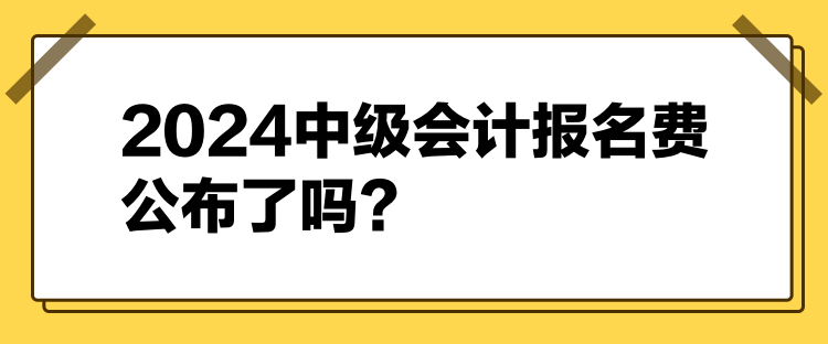 2024中級會計報名費公布了嗎？