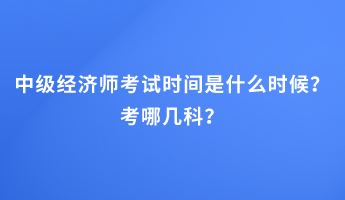 中級經(jīng)濟師考試時間是什么時候？考哪幾科？