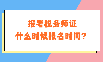 報(bào)考稅務(wù)師證什么時(shí)候報(bào)名時(shí)間？