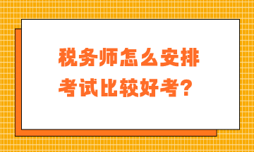 稅務(wù)師怎么安排考試比較好考？