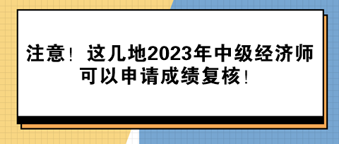 注意！這幾地2023年中級(jí)經(jīng)濟(jì)師可以申請(qǐng)成績(jī)復(fù)核！