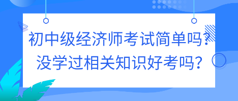 初中級經(jīng)濟師考試簡單嗎？沒學(xué)過相關(guān)知識好考嗎？