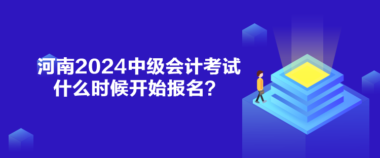 河南2024中級(jí)會(huì)計(jì)考試什么時(shí)候開(kāi)始報(bào)名？