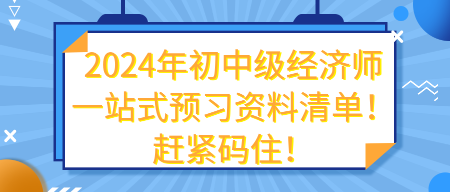 2024年初中級(jí)經(jīng)濟(jì)師一站式預(yù)習(xí)資料清單！趕緊碼住！