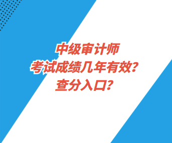 中級(jí)審計(jì)師考試成績(jī)幾年有效？查分入口？