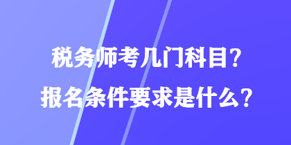 稅務(wù)師考幾門科目？報(bào)名條件要求是什么？