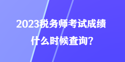 2023稅務(wù)師考試成績什么時候查詢？