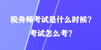 稅務(wù)師考試是什么時候？考試怎么考？