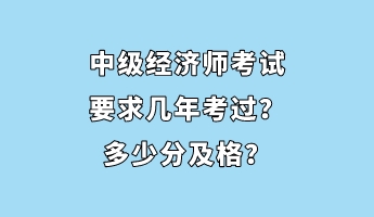 中級經(jīng)濟(jì)師考試要求幾年考過？多少分及格？