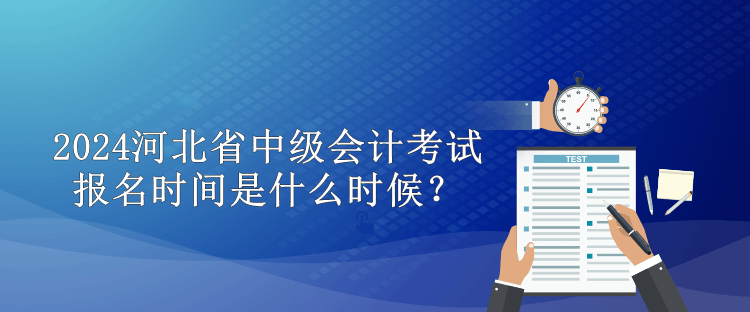 2024河北省中級會計考試報名時間是什么時候？