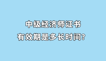 中級經濟師證書有效期是多長時間？