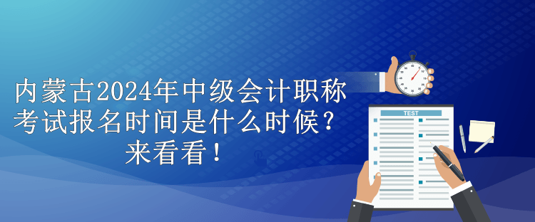 內(nèi)蒙古2024年中級(jí)會(huì)計(jì)職稱考試報(bào)名時(shí)間是什么時(shí)候？來(lái)看看！