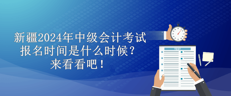 新疆2024年中級會計考試報名時間是什么時候？來看看吧！