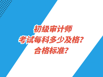 初級審計師考試每科多少及格？合格標準？