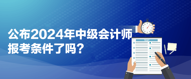 公布2024年中級(jí)會(huì)計(jì)師報(bào)考條件了嗎？