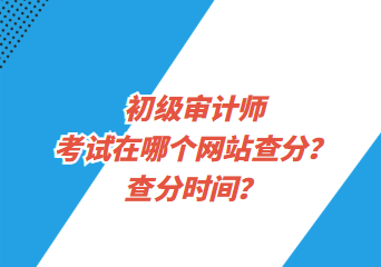 初級審計師考試在哪個網(wǎng)站查分？查分時間？