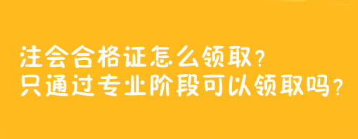 注會合格證怎么領(lǐng)?。恐煌ㄟ^專業(yè)階段可以領(lǐng)取嗎？