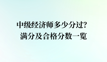 中級(jí)經(jīng)濟(jì)師多少分過(guò)？滿分及合格分?jǐn)?shù)一覽